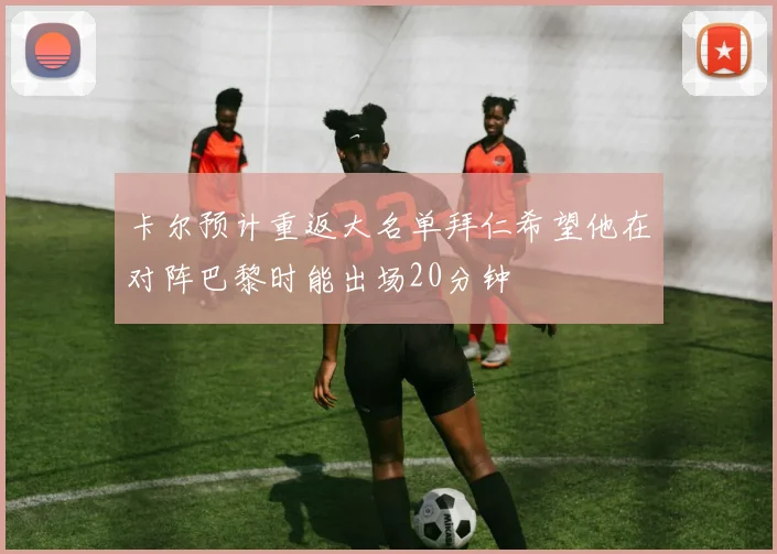 卡尔预计重返大名单拜仁希望他在对阵巴黎时能出场20分钟