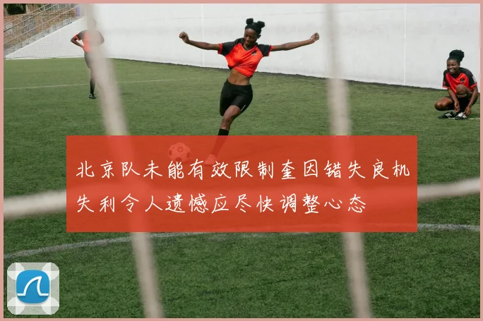 北京队未能有效限制奎因错失良机失利令人遗憾应尽快调整心态