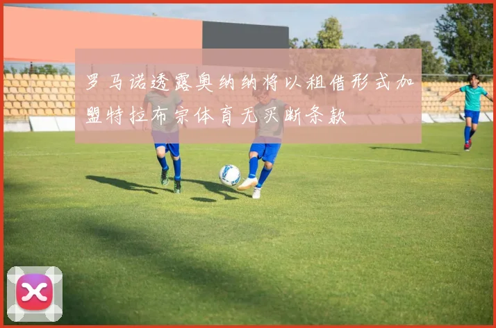 罗马诺透露奥纳纳将以租借形式加盟特拉布宗体育无买断条款