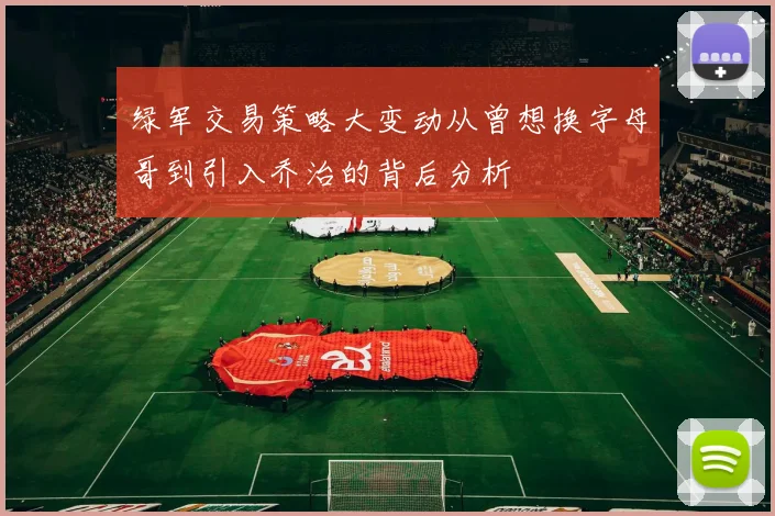 绿军交易策略大变动从曾想换字母哥到引入乔治的背后分析