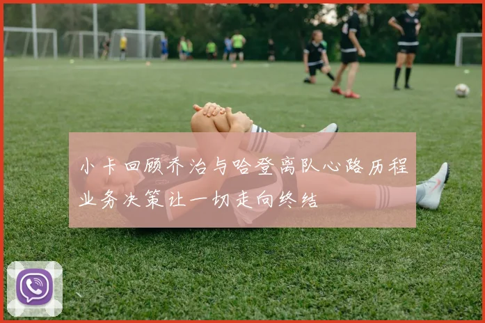 小卡回顾乔治与哈登离队心路历程业务决策让一切走向终结