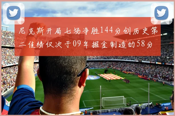 尼克斯开局七场净胜144分创历史第二佳绩仅次于09年掘金制造的58分惨案