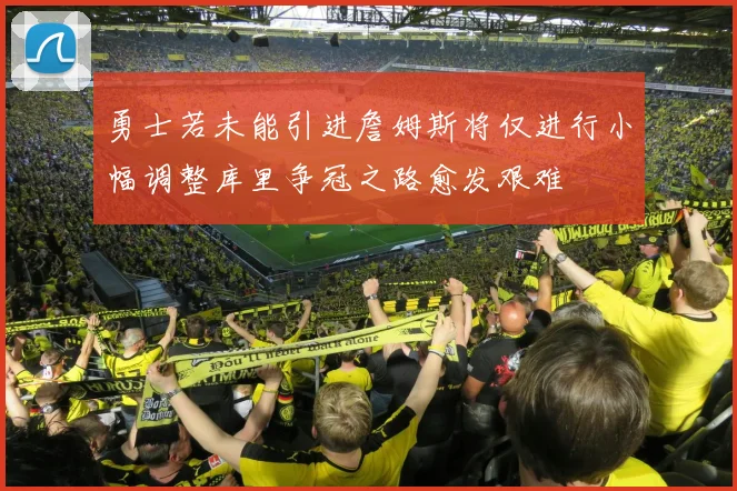 勇士若未能引进詹姆斯将仅进行小幅调整库里争冠之路愈发艰难