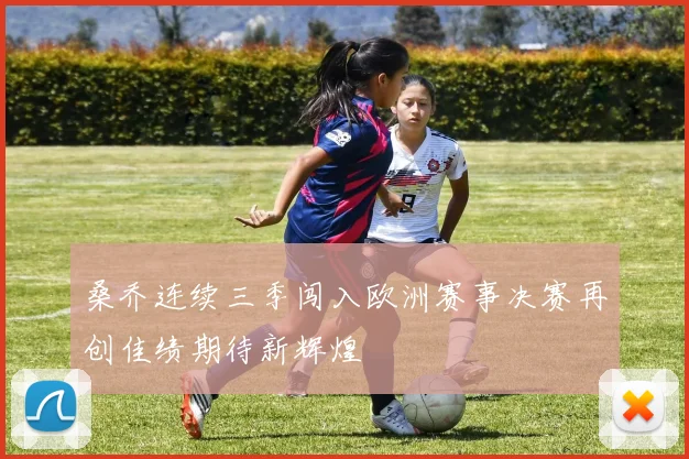 桑乔连续三季闯入欧洲赛事决赛再创佳绩期待新辉煌