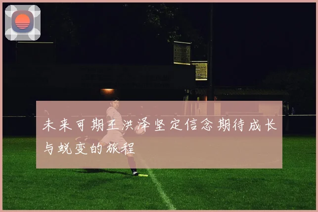 未来可期王洪泽坚定信念期待成长与蜕变的旅程