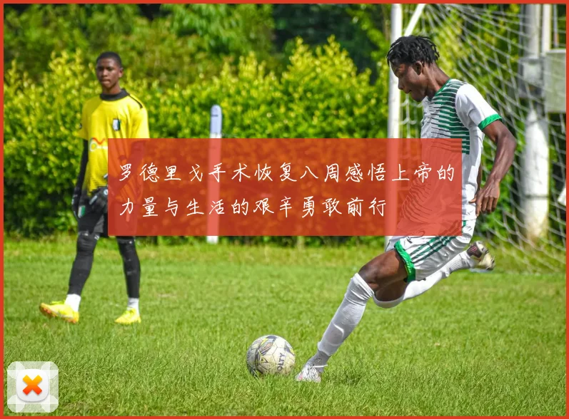 罗德里戈手术恢复八周感悟上帝的力量与生活的艰辛勇敢前行
