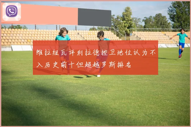维拉纽瓦评利拉德控卫地位认为不入历史前十但超越罗斯排名